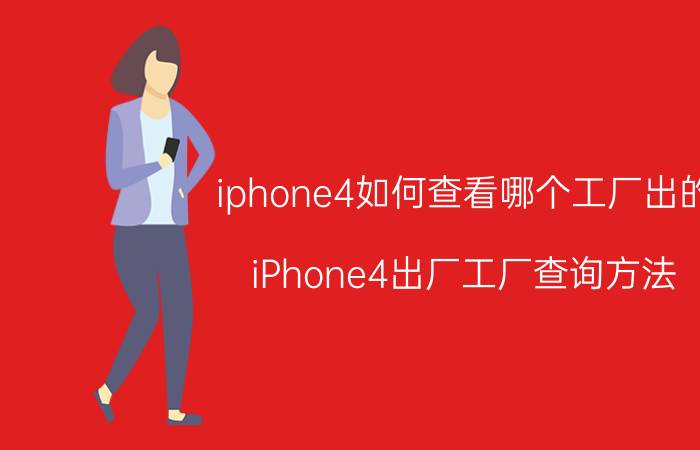 iphone4如何查看哪个工厂出的 iPhone4出厂工厂查询方法